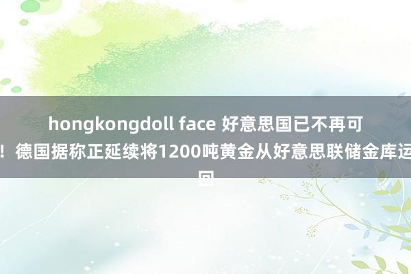 hongkongdoll face 好意思国已不再可靠！德国据称正延续将1200吨黄金从好意思联储金库运回